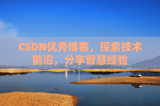 CSDN优秀博客，探索技术前沿，分享智慧经验